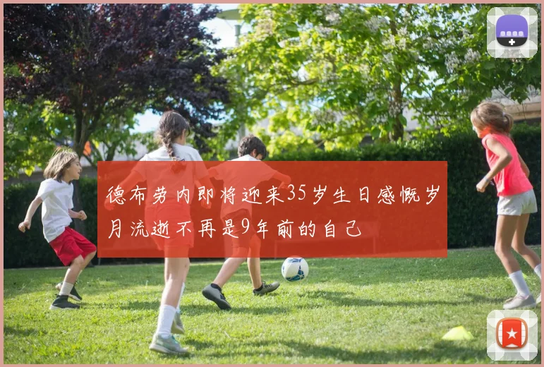 德布劳内即将迎来35岁生日感慨岁月流逝不再是9年前的自己