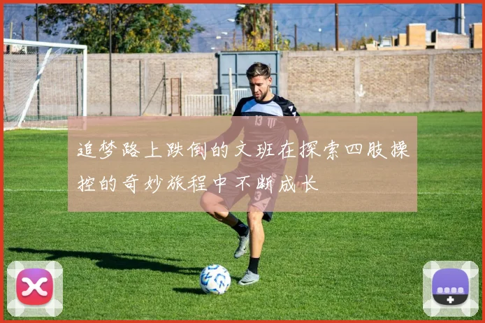追梦路上跌倒的文班在探索四肢操控的奇妙旅程中不断成长