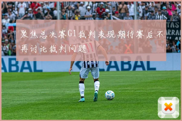 聚焦总决赛G1裁判表现期待赛后不再讨论裁判问题