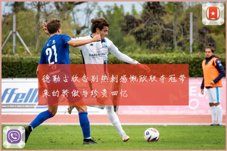 德勒古欣告别热刺感慨欧联夺冠带来的骄傲与珍贵回忆