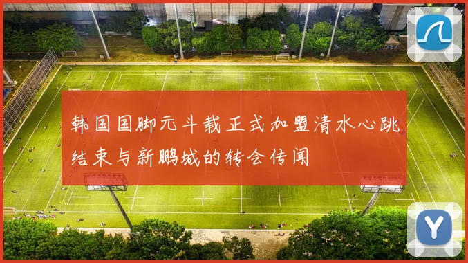 韩国国脚元斗载正式加盟清水心跳结束与新鹏城的转会传闻