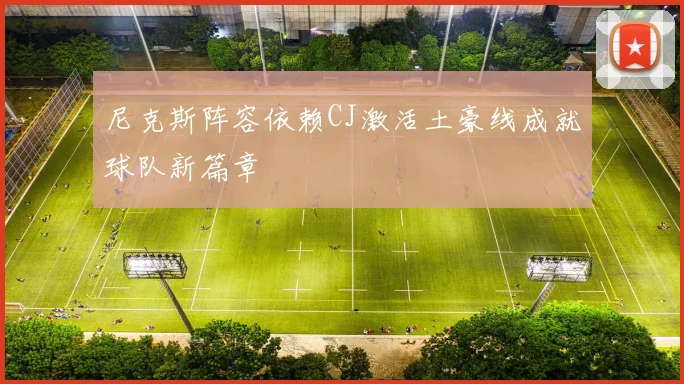 尼克斯阵容依赖CJ激活土豪线成就球队新篇章