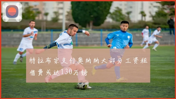 特拉布宗支付奥纳纳大部分工资租借费或达130万镑