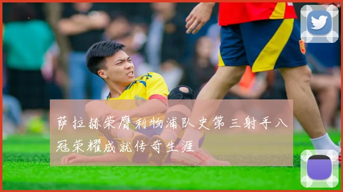 萨拉赫荣膺利物浦队史第三射手八冠荣耀成就传奇生涯